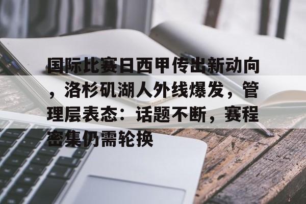 关于国际比赛日西甲传出新动向，洛杉矶湖人外线爆发，管理层表态：话题不断，赛程密集仍需轮换的信息